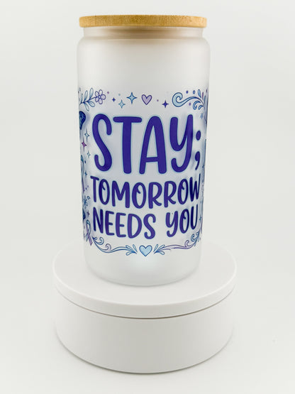 Stay; Tomorrow Needs You frosted glass can, front